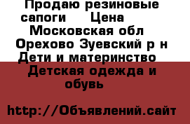 Продаю резиновые сапоги.  › Цена ­ 350 - Московская обл., Орехово-Зуевский р-н Дети и материнство » Детская одежда и обувь   